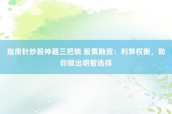指南针炒股神器三把锁 股票融资：利弊权衡，助你做出明智选择