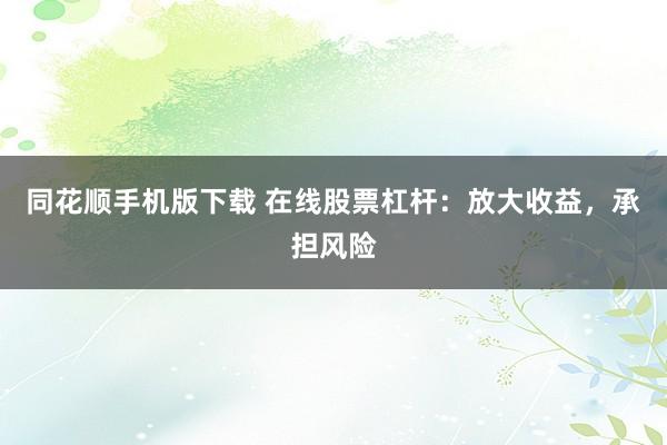 同花顺手机版下载 在线股票杠杆：放大收益，承担风险