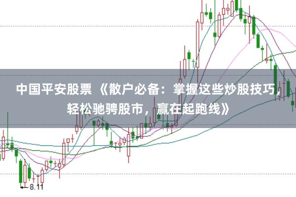 中国平安股票 《散户必备：掌握这些炒股技巧，轻松驰骋股市，赢在起跑线》