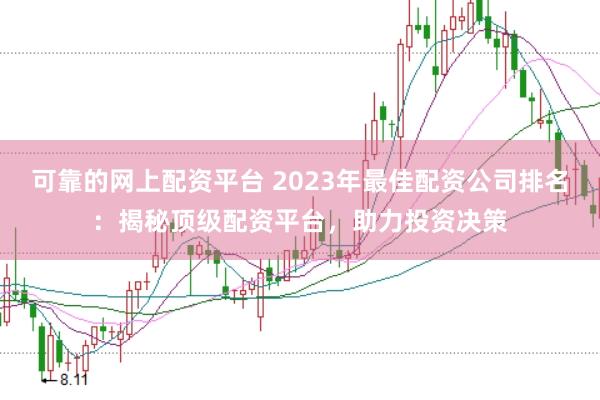 可靠的网上配资平台 2023年最佳配资公司排名：揭秘顶级配资平台，助力投资决策