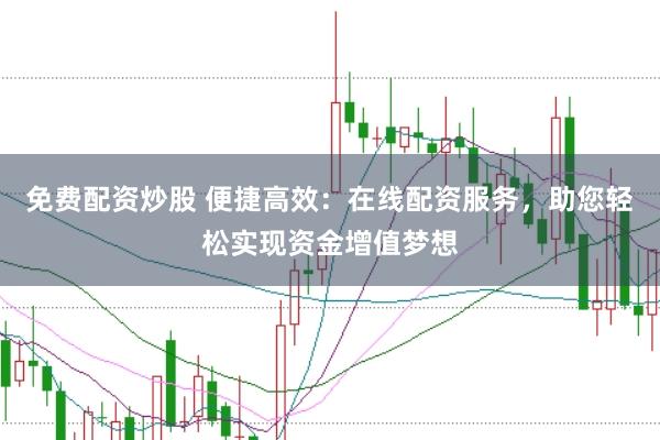 免费配资炒股 便捷高效：在线配资服务，助您轻松实现资金增值梦想