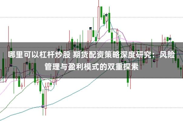 哪里可以杠杆炒股 期货配资策略深度研究：风险管理与盈利模式的双重探索
