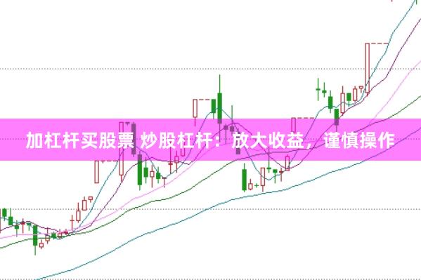加杠杆买股票 炒股杠杆：放大收益，谨慎操作