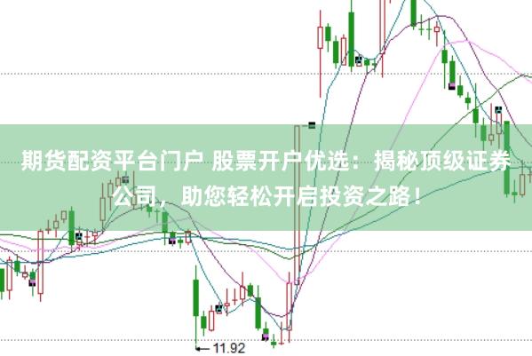 期货配资平台门户 股票开户优选：揭秘顶级证券公司，助您轻松开启投资之路！