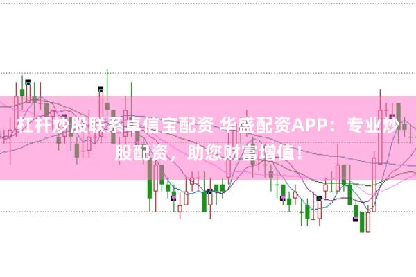 杠杆炒股联系卓信宝配资 华盛配资APP：专业炒股配资，助您财富增值！
