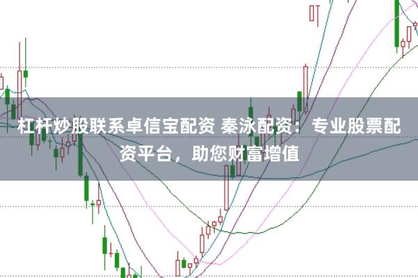 杠杆炒股联系卓信宝配资 秦泳配资：专业股票配资平台，助您财富增值