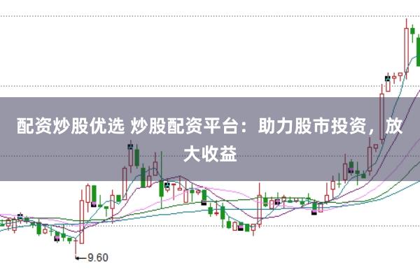 配资炒股优选 炒股配资平台：助力股市投资，放大收益