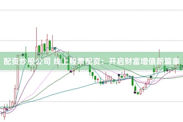 配资炒股公司 线上股票配资：开启财富增值新篇章