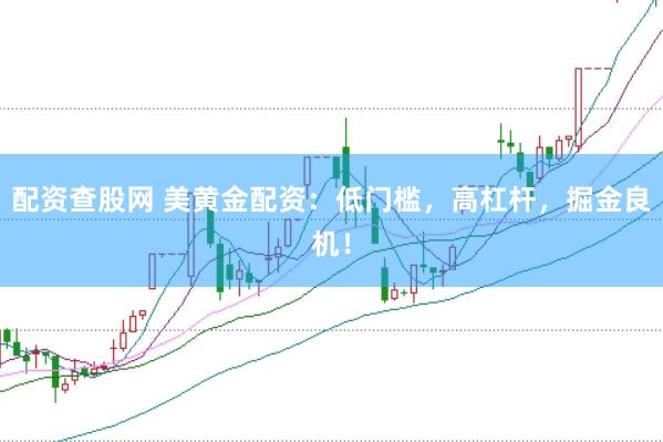 配资查股网 美黄金配资：低门槛，高杠杆，掘金良机！
