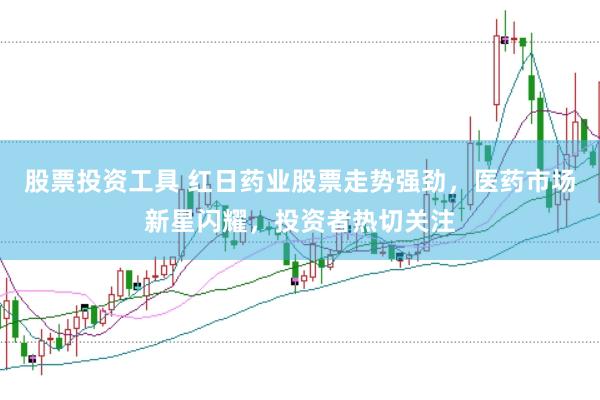 股票投资工具 红日药业股票走势强劲，医药市场新星闪耀，投资者热切关注