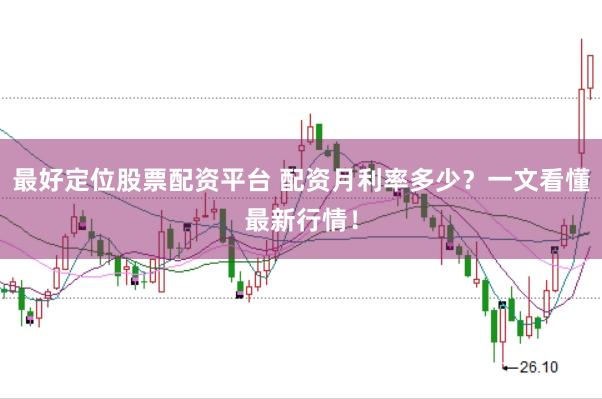 最好定位股票配资平台 配资月利率多少？一文看懂最新行情！