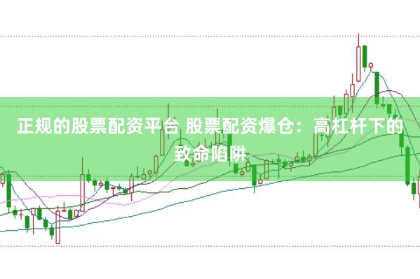 正规的股票配资平台 股票配资爆仓：高杠杆下的致命陷阱