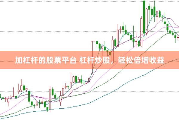 加杠杆的股票平台 杠杆炒股，轻松倍增收益