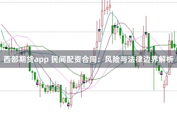 西部期货app 民间配资合同：风险与法律边界解析