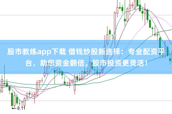 股市教练app下载 借钱炒股新选择：专业配资平台，助您资金翻倍，股市投资更灵活！