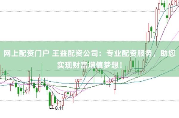 网上配资门户 王益配资公司：专业配资服务，助您实现财富增值梦想！