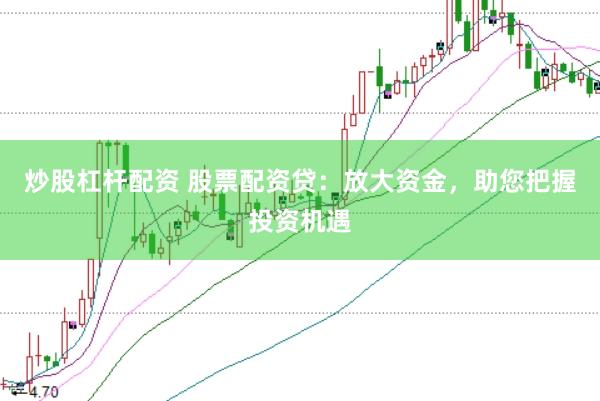 炒股杠杆配资 股票配资贷：放大资金，助您把握投资机遇