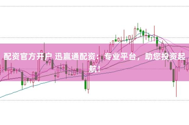配资官方开户 迅赢通配资：专业平台，助您投资起航！