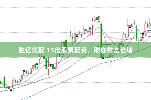 胜亿优配 15倍股票配资，助你财富倍增