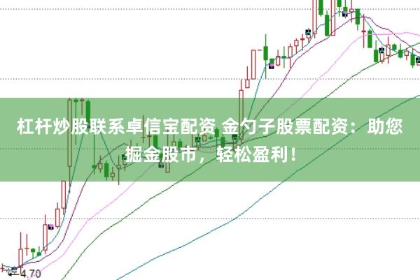 杠杆炒股联系卓信宝配资 金勺子股票配资：助您掘金股市，轻松盈利！