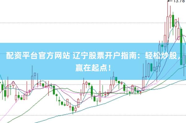 配资平台官方网站 辽宁股票开户指南：轻松炒股，赢在起点！