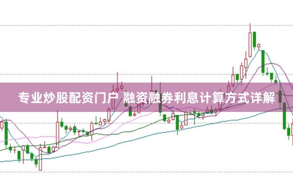 专业炒股配资门户 融资融券利息计算方式详解