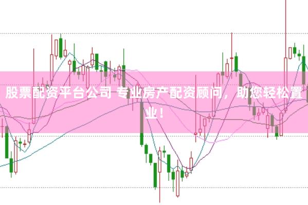 股票配资平台公司 专业房产配资顾问，助您轻松置业！