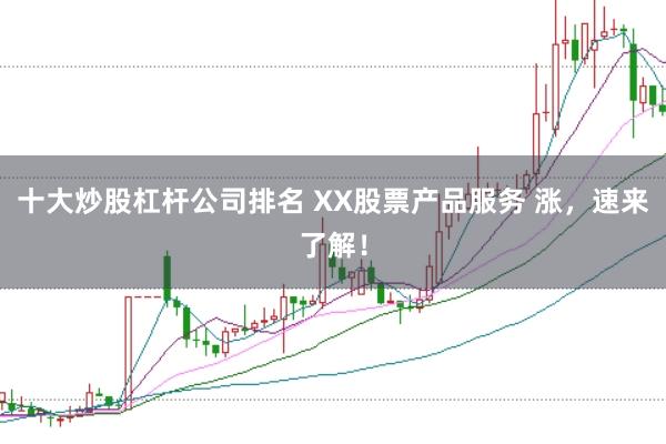 十大炒股杠杆公司排名 XX股票产品服务 涨，速来了解！
