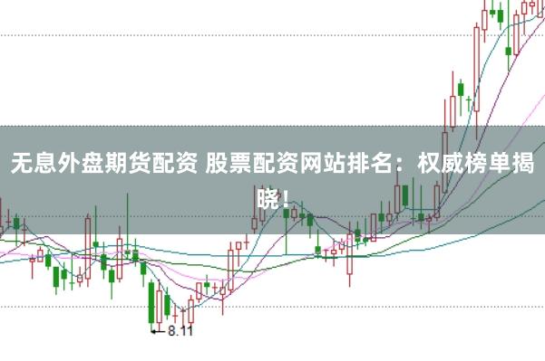 无息外盘期货配资 股票配资网站排名：权威榜单揭晓！
