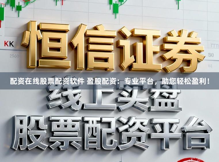 配资在线股票配资软件 盈股配资：专业平台，助您轻松盈利！