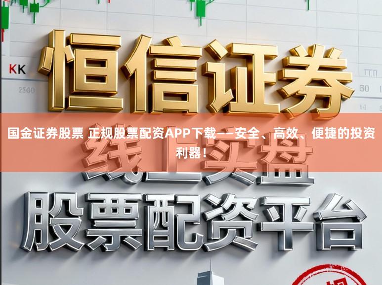 国金证券股票 正规股票配资APP下载——安全、高效、便捷的投资利器！