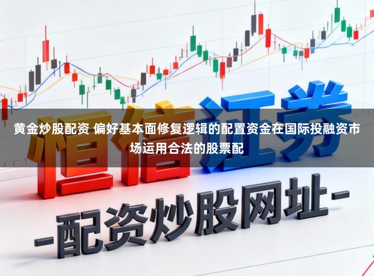 黄金炒股配资 偏好基本面修复逻辑的配置资金在国际投融资市场运用合法的股票配