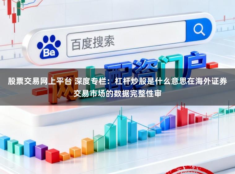 股票交易网上平台 深度专栏：杠杆炒股是什么意思在海外证券交易市场的数据完整性审