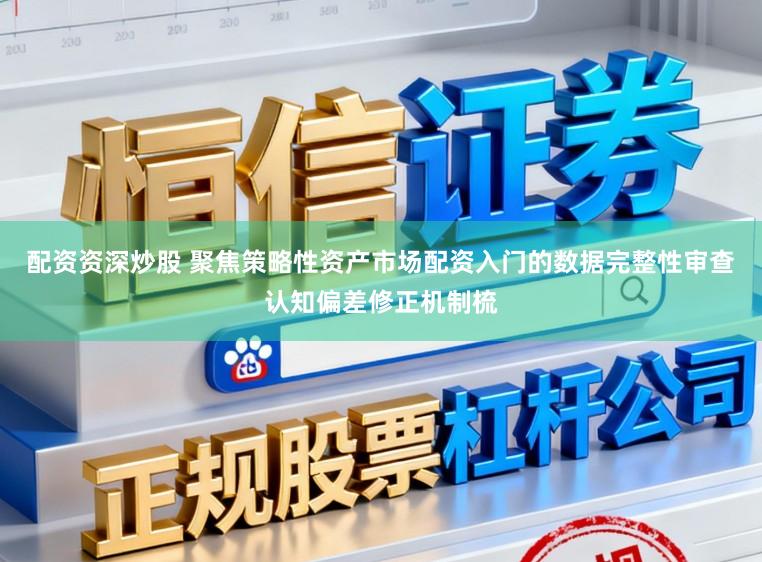 配资资深炒股 聚焦策略性资产市场配资入门的数据完整性审查认知偏差修正机制梳