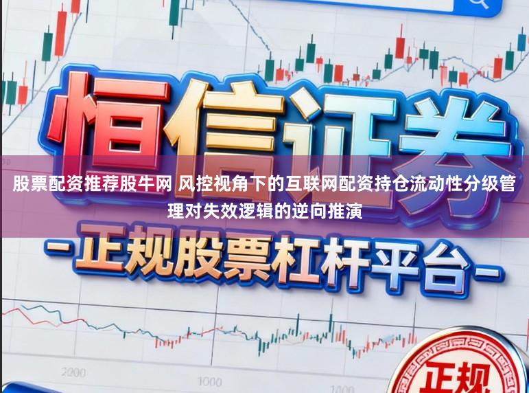 股票配资推荐股牛网 风控视角下的互联网配资持仓流动性分级管理对失效逻辑的逆向推演