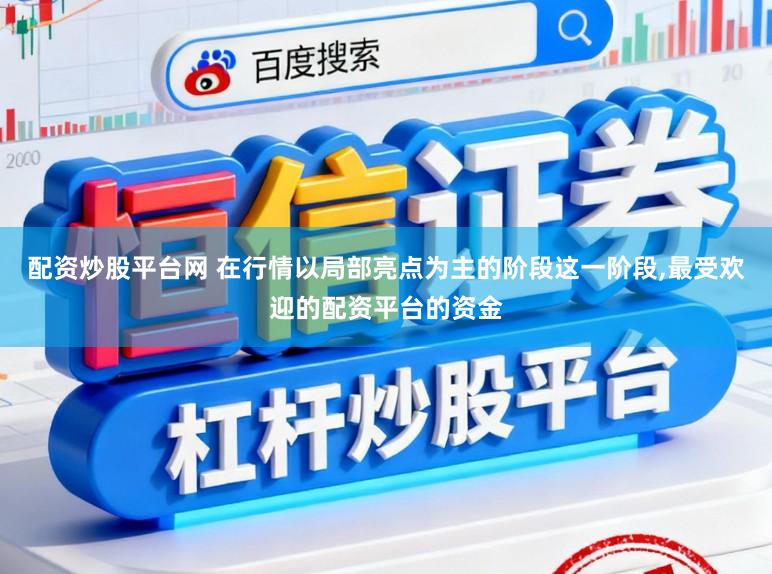 配资炒股平台网 在行情以局部亮点为主的阶段这一阶段,最受欢迎的配资平台的资金