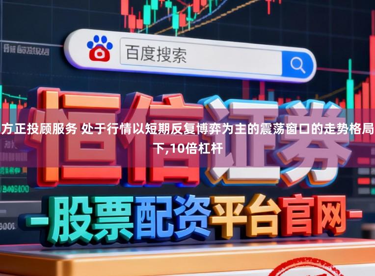 方正投顾服务 处于行情以短期反复博弈为主的震荡窗口的走势格局下,10倍杠杆