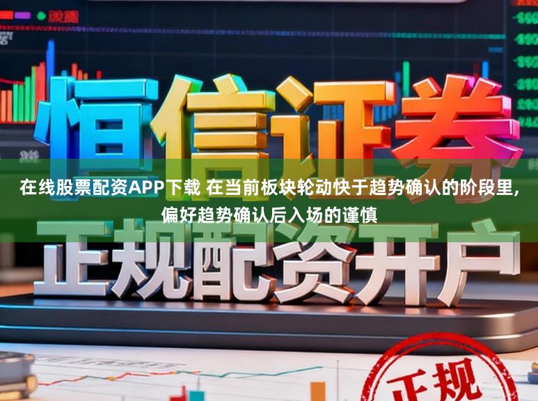 在线股票配资APP下载 在当前板块轮动快于趋势确认的阶段里,偏好趋势确认后入场的谨慎