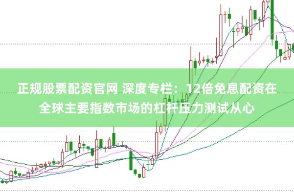 正规股票配资官网 深度专栏：12倍免息配资在全球主要指数市场的杠杆压力测试从心