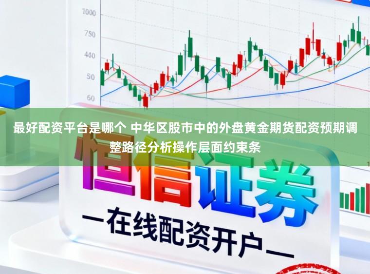 最好配资平台是哪个 中华区股市中的外盘黄金期货配资预期调整路径分析操作层面约束条
