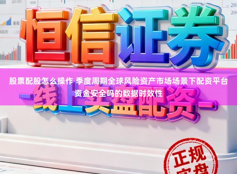 股票配股怎么操作 季度周期全球风险资产市场场景下配资平台资金安全吗的数据时效性