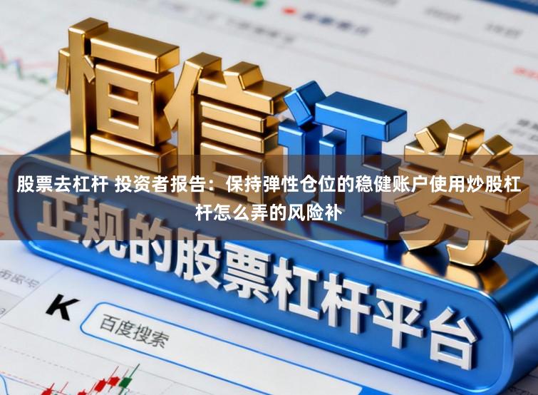 股票去杠杆 投资者报告：保持弹性仓位的稳健账户使用炒股杠杆怎么弄的风险补