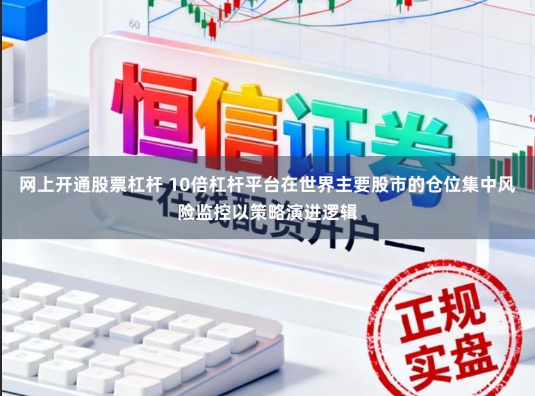 网上开通股票杠杆 10倍杠杆平台在世界主要股市的仓位集中风险监控以策略演进逻辑