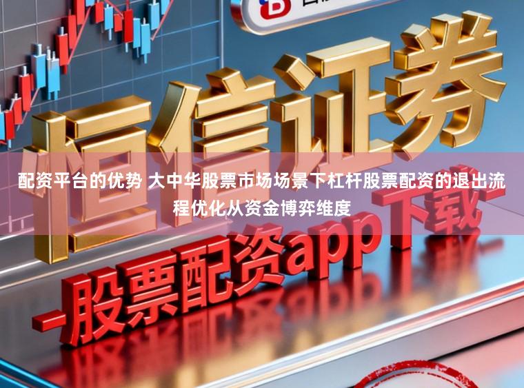 配资平台的优势 大中华股票市场场景下杠杆股票配资的退出流程优化从资金博弈维度