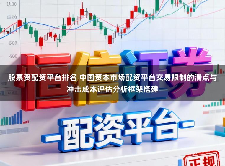 股票资配资平台排名 中国资本市场配资平台交易限制的滑点与冲击成本评估分析框架搭建