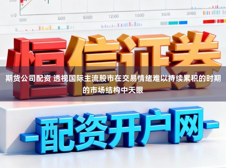 期货公司配资 透视国际主流股市在交易情绪难以持续累积的时期的市场结构中天眼