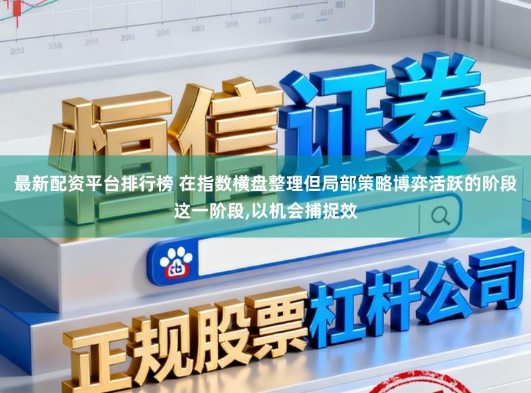 最新配资平台排行榜 在指数横盘整理但局部策略博弈活跃的阶段这一阶段,以机会捕捉效