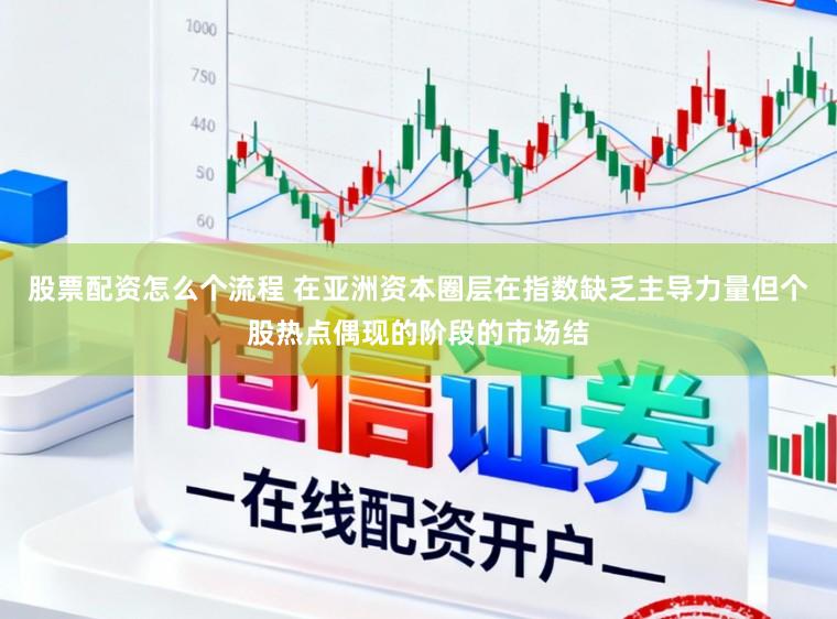 股票配资怎么个流程 在亚洲资本圈层在指数缺乏主导力量但个股热点偶现的阶段的市场结