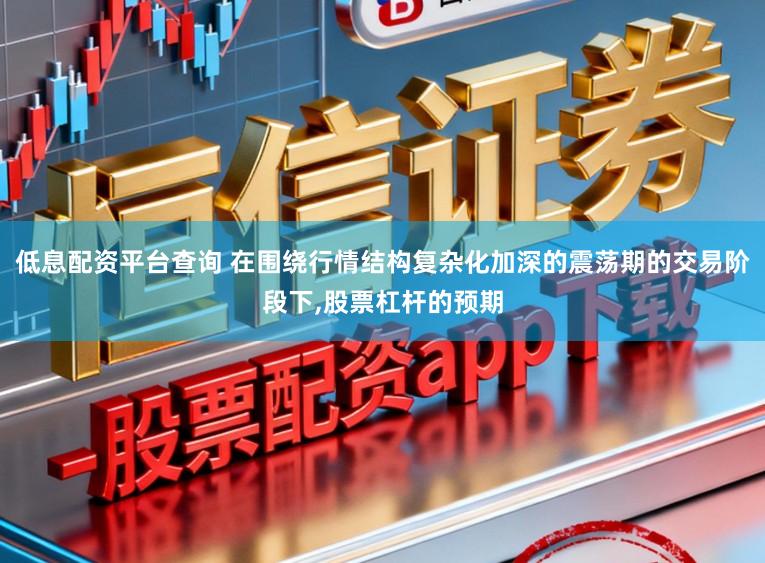 低息配资平台查询 在围绕行情结构复杂化加深的震荡期的交易阶段下,股票杠杆的预期