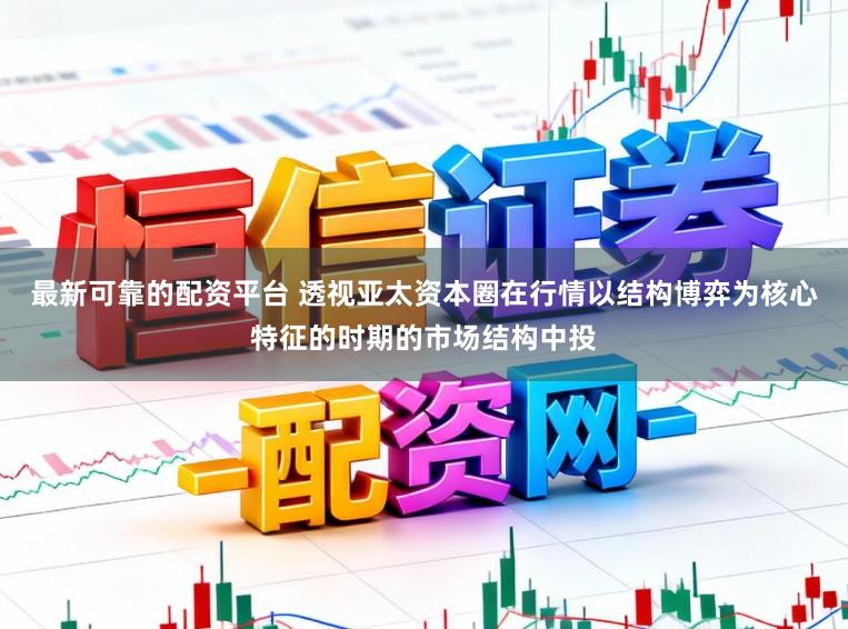 最新可靠的配资平台 透视亚太资本圈在行情以结构博弈为核心特征的时期的市场结构中投
